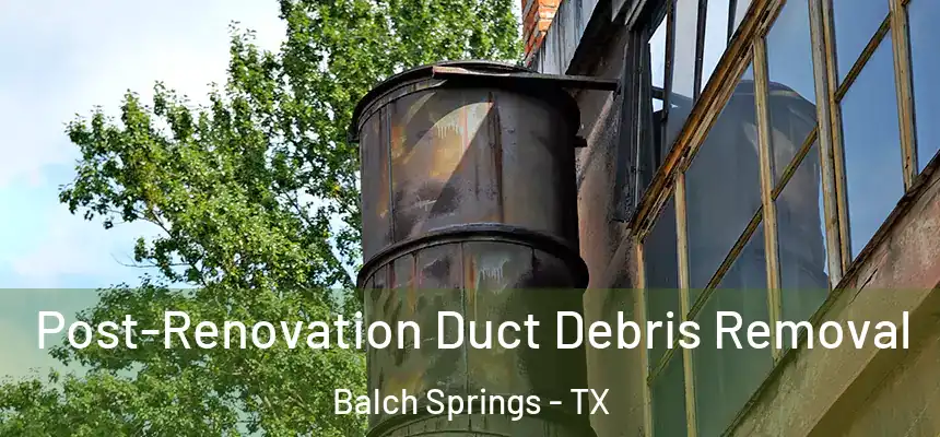  Post-Renovation Duct Debris Removal Balch Springs - TX